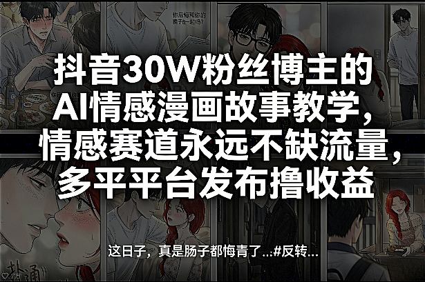 抖音30W粉丝博主的AI情感漫画故事教学，情感赛道永远不缺流量，多平台发布撸收益！-极客网创