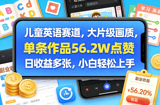 儿童英语赛道，大片级画质，单条作品56.2W点赞，日收益多张，小白轻松上手-极客网创