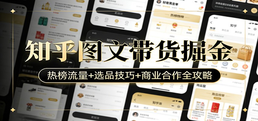 知乎图文带货掘金：热榜流量+选品技巧+商业合作全攻略-极客网创