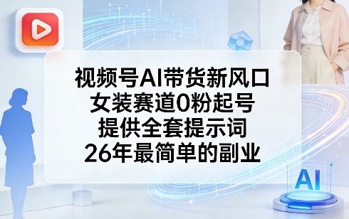 视频号AI带货新风口，女装赛道0粉起号，提供全套提示词，26年最简单的副业-极客网创