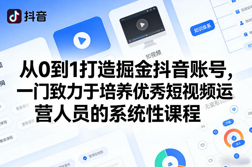 从0到1打造掘金抖音账号，一门致力于培养优秀短视频运营人员的系统性课程-极客网创