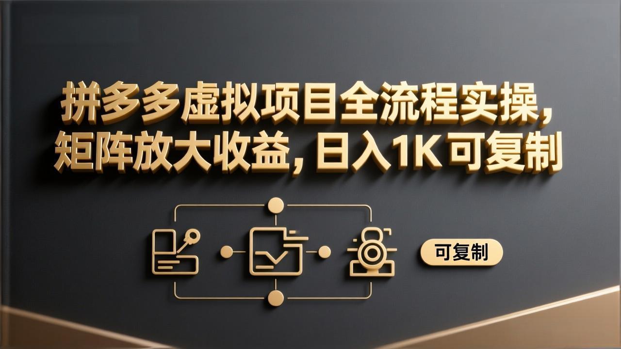 拼多多虚拟项目全流程实操，矩阵放大收益，日入 1K 可复制-极客网创
