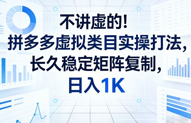 不讲虚的！拼多多虚拟类目实操打法，长久稳定矩阵复制，日入1K【揭秘】-极客网创