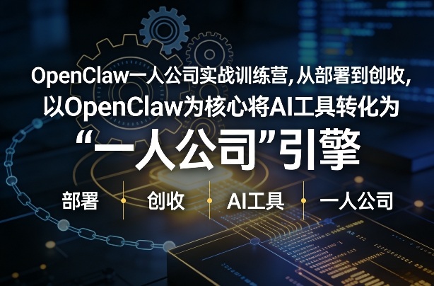 OpenClaw小龙虾+一人公司实战训练营，从部署到创收，将AI工具转化为“一人公司”引擎，低成本变现(更新)-极客网创
