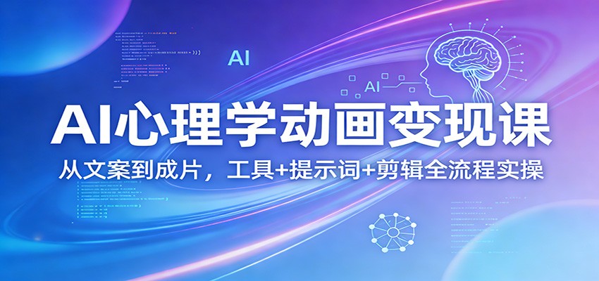 AI心理学动画变现课：从文案到成片，工具+提示词+剪辑全流程实操-极客网创