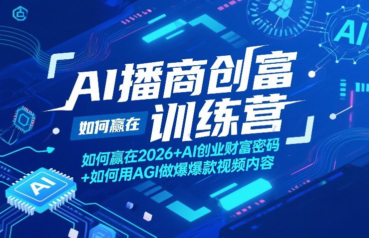 AI播商创富训练营，如何赢在2026+AI创业财富密码+如何用AGI做爆款视频内容-极客网创
