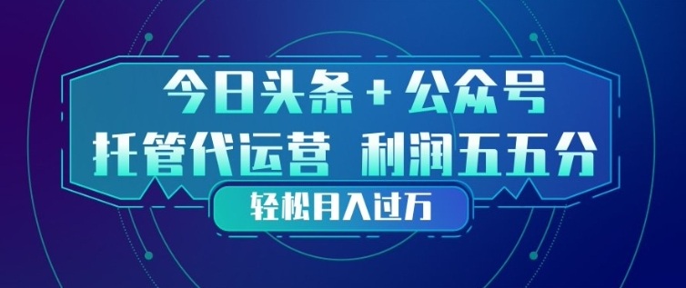 今日头条+公众号双重代运营模式,每天花费十分钟发布,单日稳定变现3张+【揭秘】-极客网创