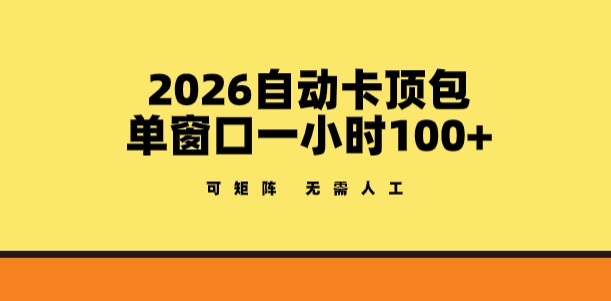 2026自动卡顶包玩法，单窗口一小时100+，可矩阵操作，无需人工【揭秘】-极客网创
