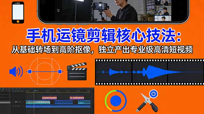 手机运镜 剪辑核心技法：从基础转场到高阶抠像，独立产出专业级高清短视频-极客网创