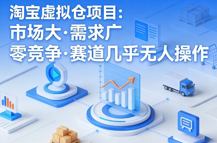 淘宝虚拟仓项目，市场大，需求广，零竞争，赛道几乎没人操作-极客网创