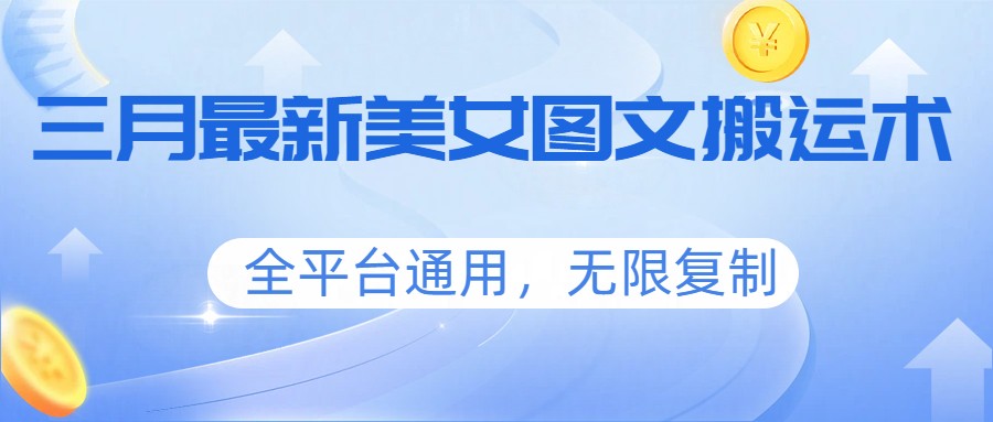 三月最新美女图文搬运术，全平台通用，无限复制-极客网创