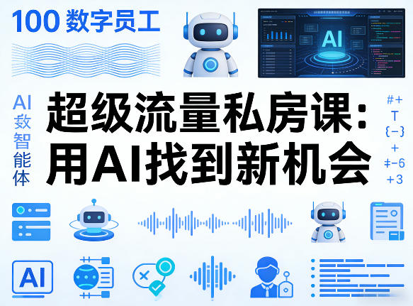 你的AI数字员工100个智能体，超级流量私房课，用AI找到新机会-极客网创