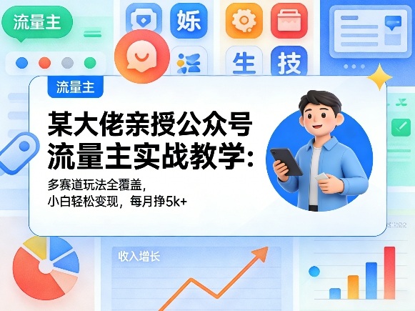 某大佬亲授公众号流量主实战教学:多赛道玩法全覆盖,小白轻松变现,每月多挣5k+-极客网创