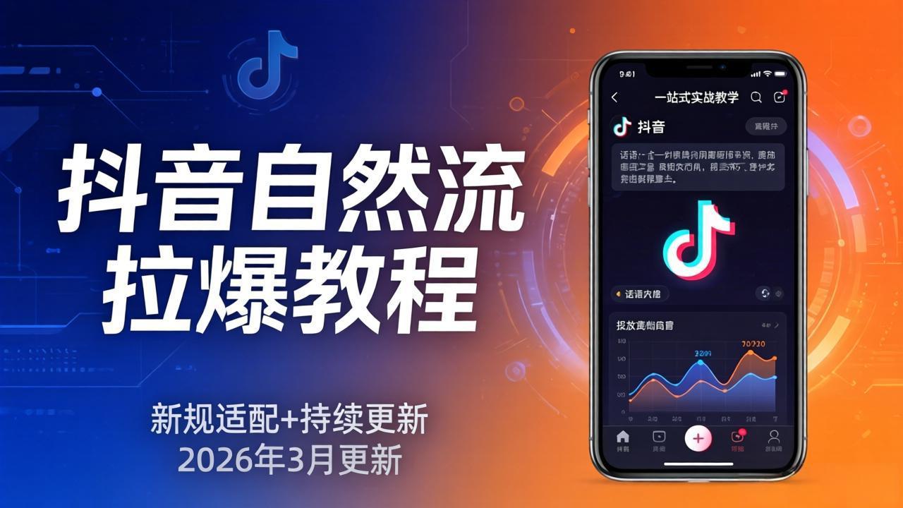 抖音自然流拉爆教程：新规适配+持续更新，话术+投放+起号一站式实战教学(更新26年3月-极客网创