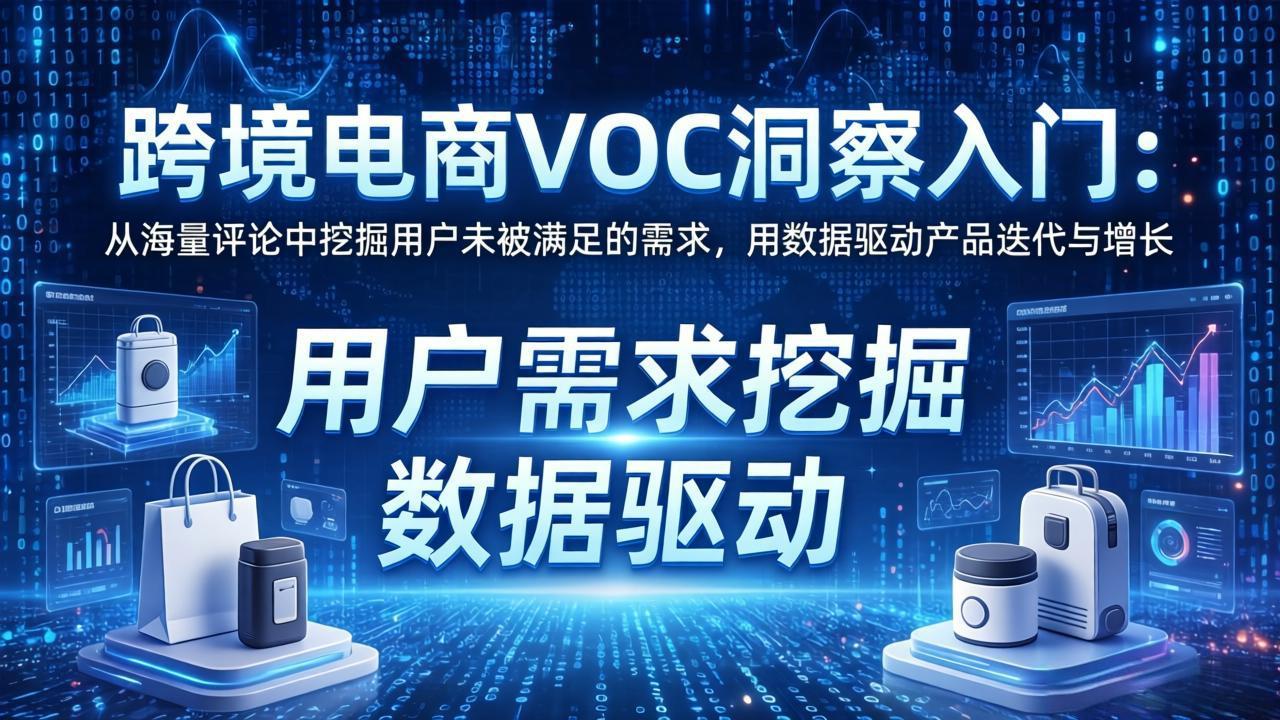 跨境电商VOC洞察入门：从海量评论中挖掘用户未被满足的需求，用数据驱动产品迭代与增长-极客网创