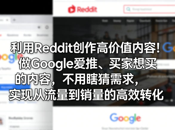 利用Reddit创作高价值内容!做Google爱推、买家想买的内容,不用瞎猜需求,实现从流量到销量的高效转化-极客网创