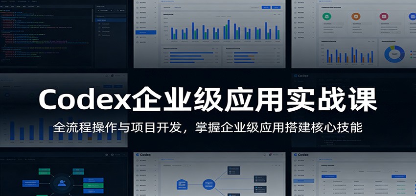 Codex企业级应用实战课:全流程操作与项目开发,掌握企业级应用搭建核心技能-极客网创