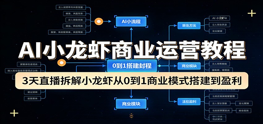 AI小龙虾商业运营教程：3天直播拆解小龙虾从0到1商业模式搭建到盈利-极客网创