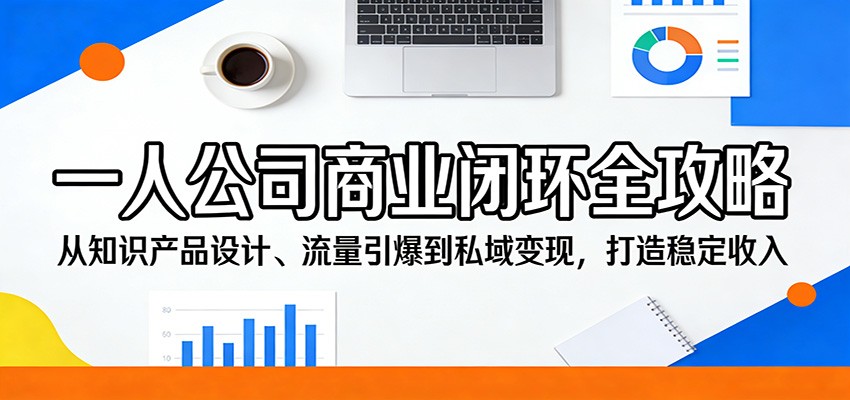 一人公司商业闭环全攻略：从知识产品设计、流量引爆到私域变现，打造稳定收入-极客网创