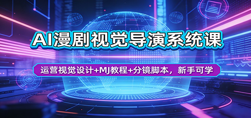 AI漫剧视觉导演系统课：运营视觉设计+MJ教程+分镜脚本，新手可学-极客网创