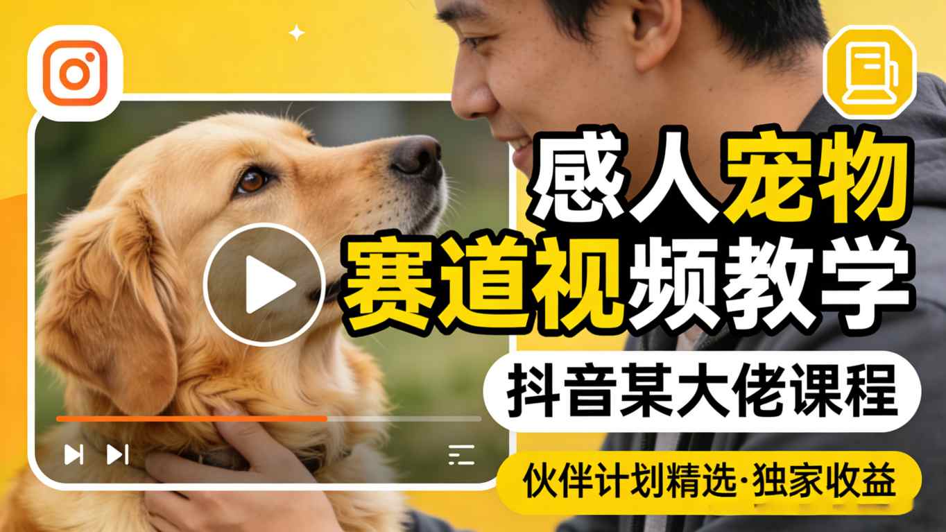感人宠物赛道视频教学，抖音某大佬课程，可做伙伴计划精选独家收益-极客网创
