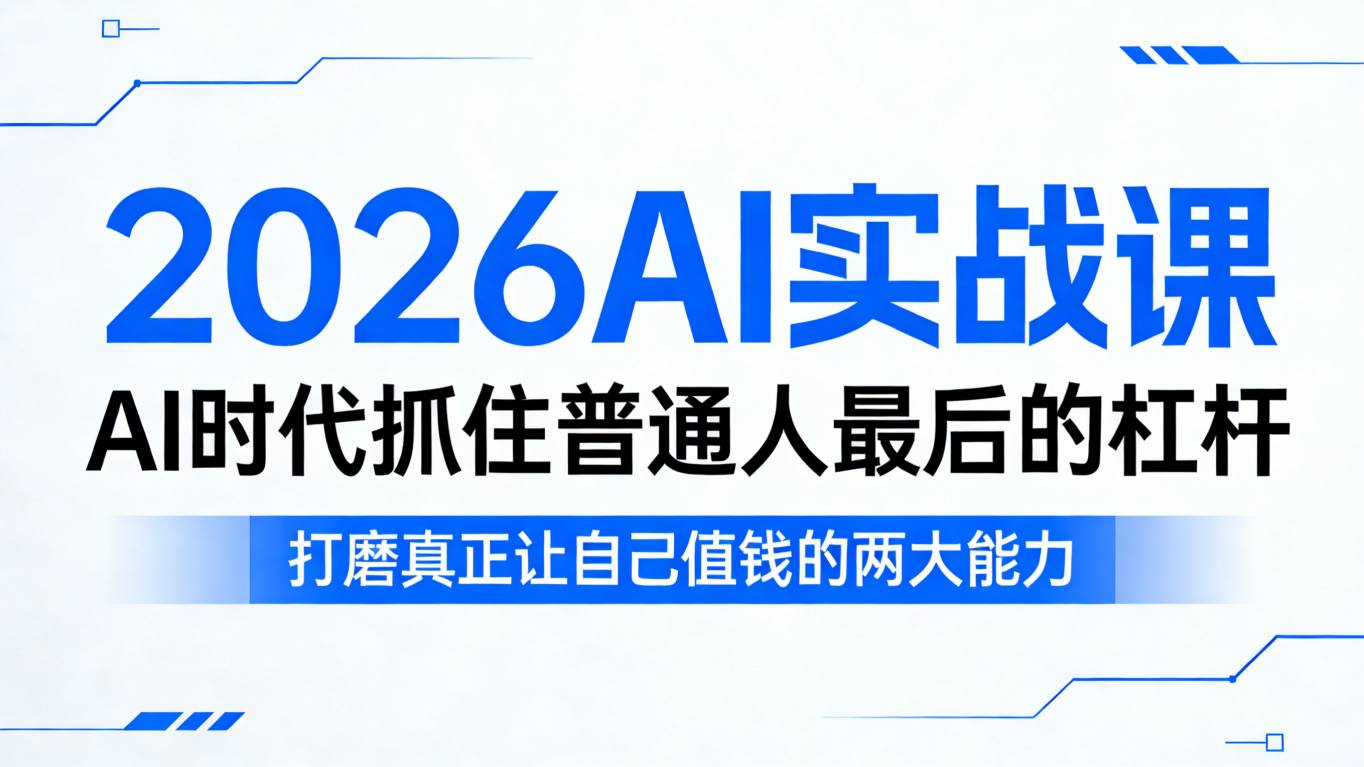 2026AI实战课，AI时代抓住普通人最后的杠杆，打磨真正让自己值钱的两大能力-极客网创