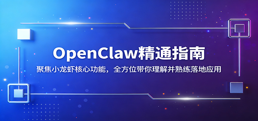OpenClaw精通指南：聚焦小龙虾核心功能，全方位带你理解并熟练落地应用-极客网创