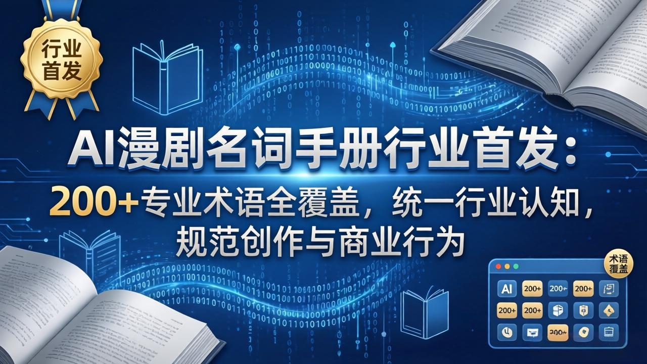 AI漫剧名词手册行业首发：200+专业术语全覆盖，统一行业认知，规范创作与商业行为-极客网创