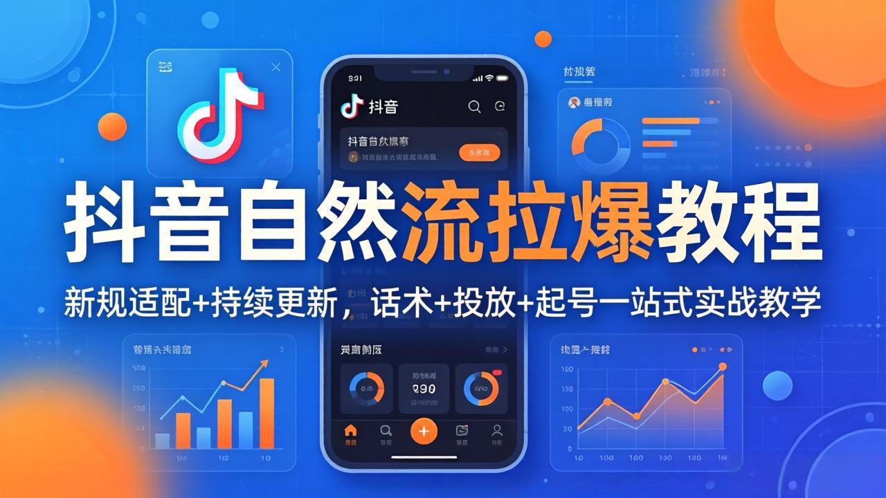 抖音自然流拉爆教程：新规适配+持续更新，话术+投放+起号一站式实战教学(更新26年4月-极客网创