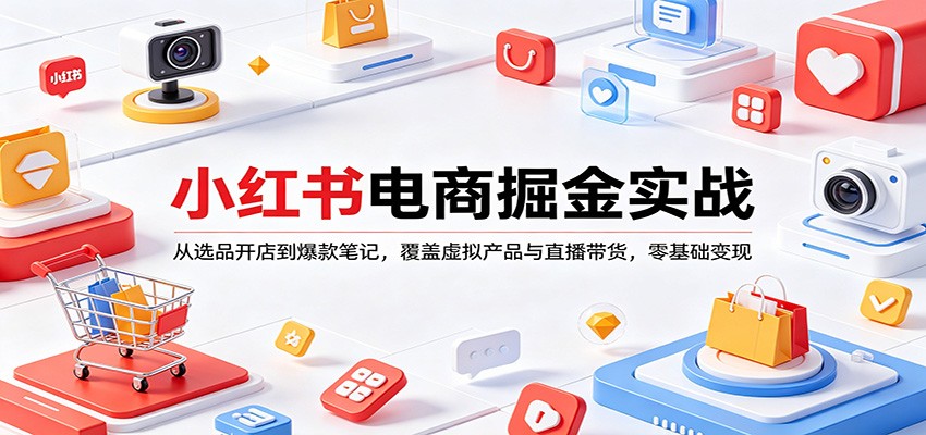 小红书电商掘金实战：从选品开店到爆款笔记，覆盖虚拟产品与直播带货，零基础变现-极客网创