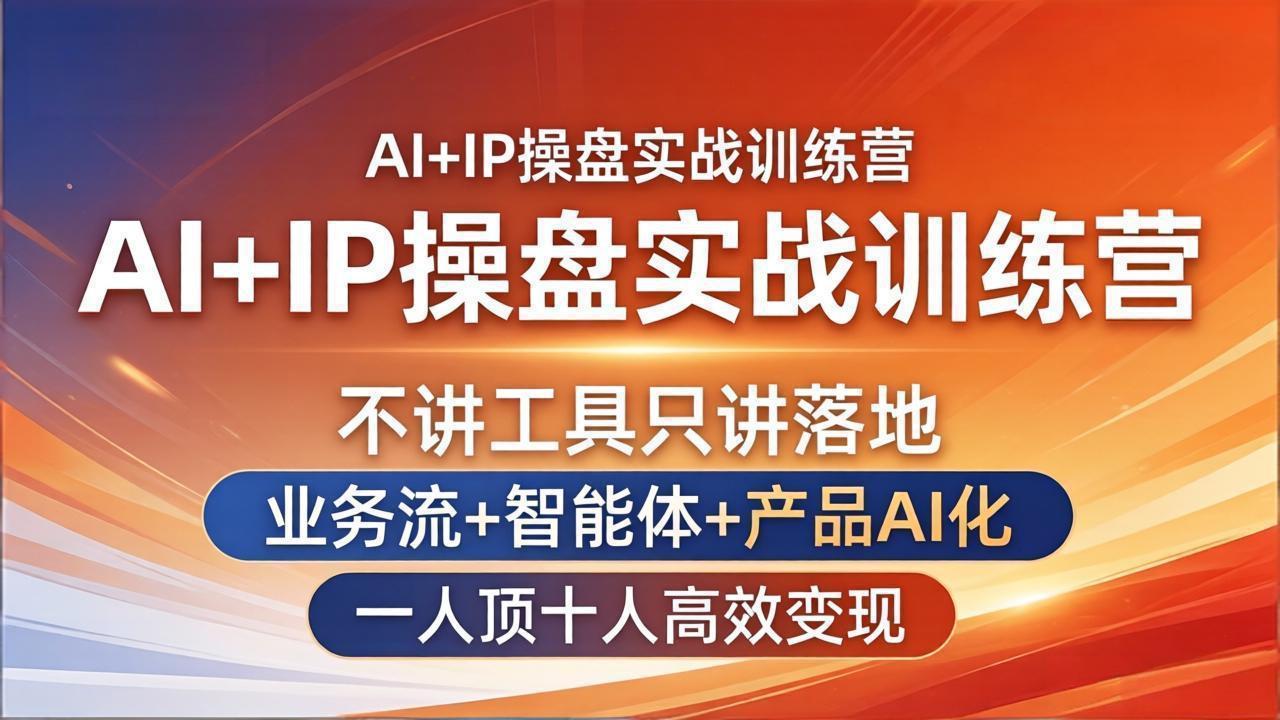 AI+IP操盘实战训练营：不讲工具只讲落地，业务流+智能体+产品AI化，一人顶十人高效变现-极客网创