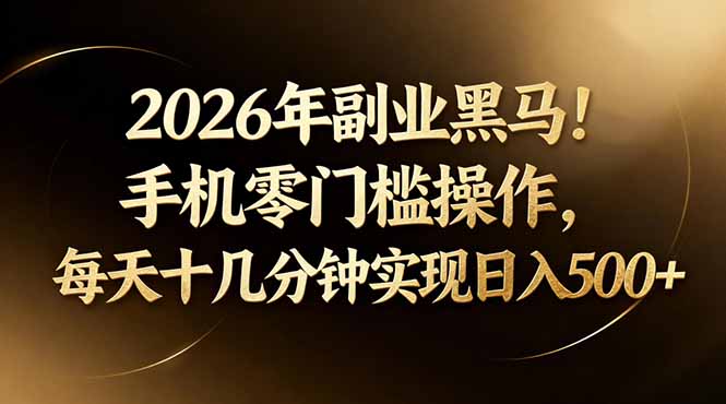 2026年副业黑马!手机零门槛操作,每天十几分钟实现日入500+-极客网创