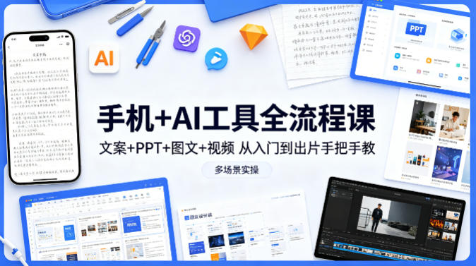 手机+AI工具全流程课，文案+PPT+图文+视频，从入门到出片手把手教，多场景实操-极客网创