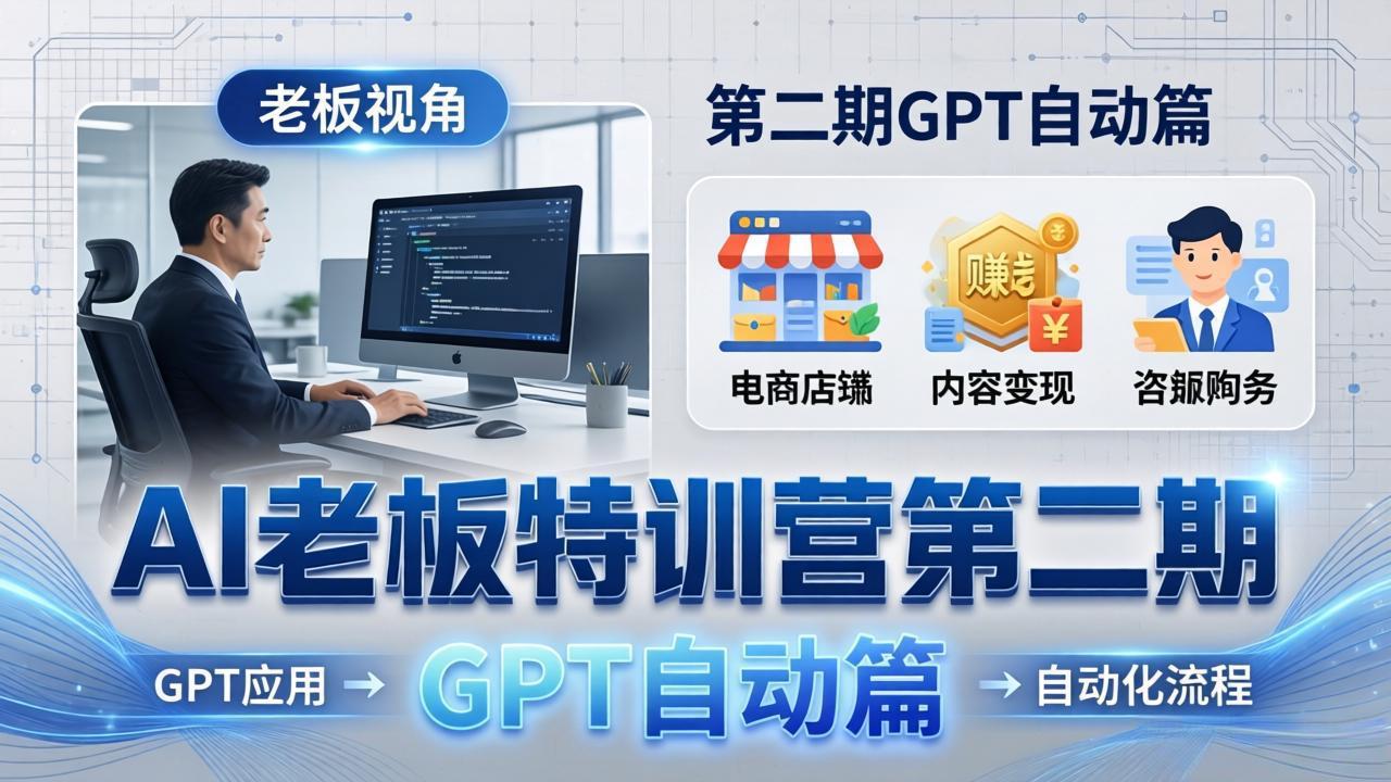 AI老板特训营第二期GPT自动篇：GPT应用+赚钱案例+自动化流程，老板AI降本增效课-极客网创