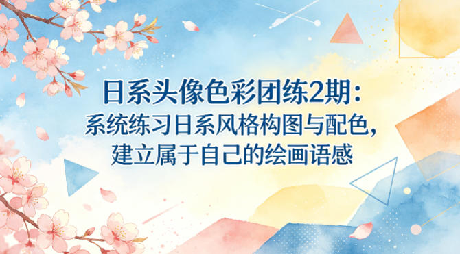 日系头像色彩团练2期：系统练习日系风格构图与配色，建立属于自己的绘画语感-极客网创