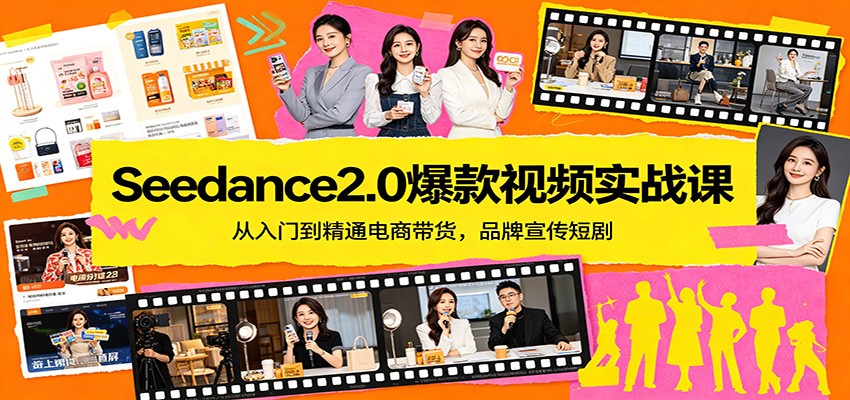 Seedance2.0爆款视频实战课：从入门到精通电商带货，品牌宣传短剧-极客网创