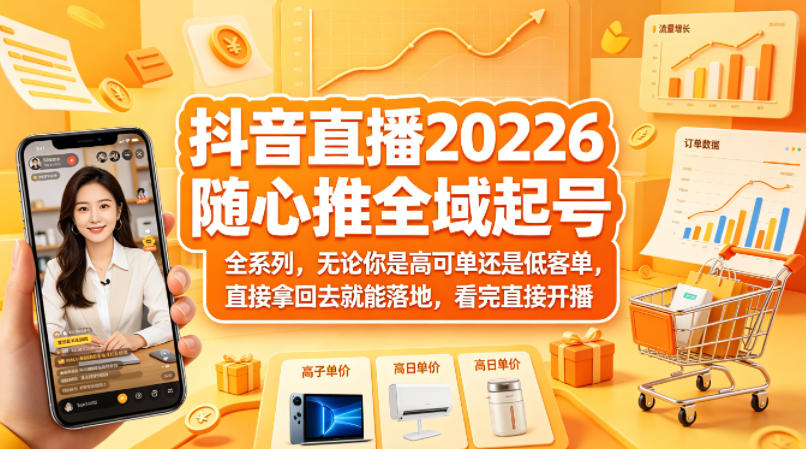 抖音直播2026随心推全域起号全系列，无论你是高可单还是低客单，直接拿回去就能落地，看完直接开播-极客网创