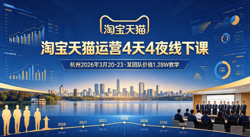 淘宝天猫运营4天4夜杭州2026年3月20-23线下课，某团队价值1.28W的教学-极客网创