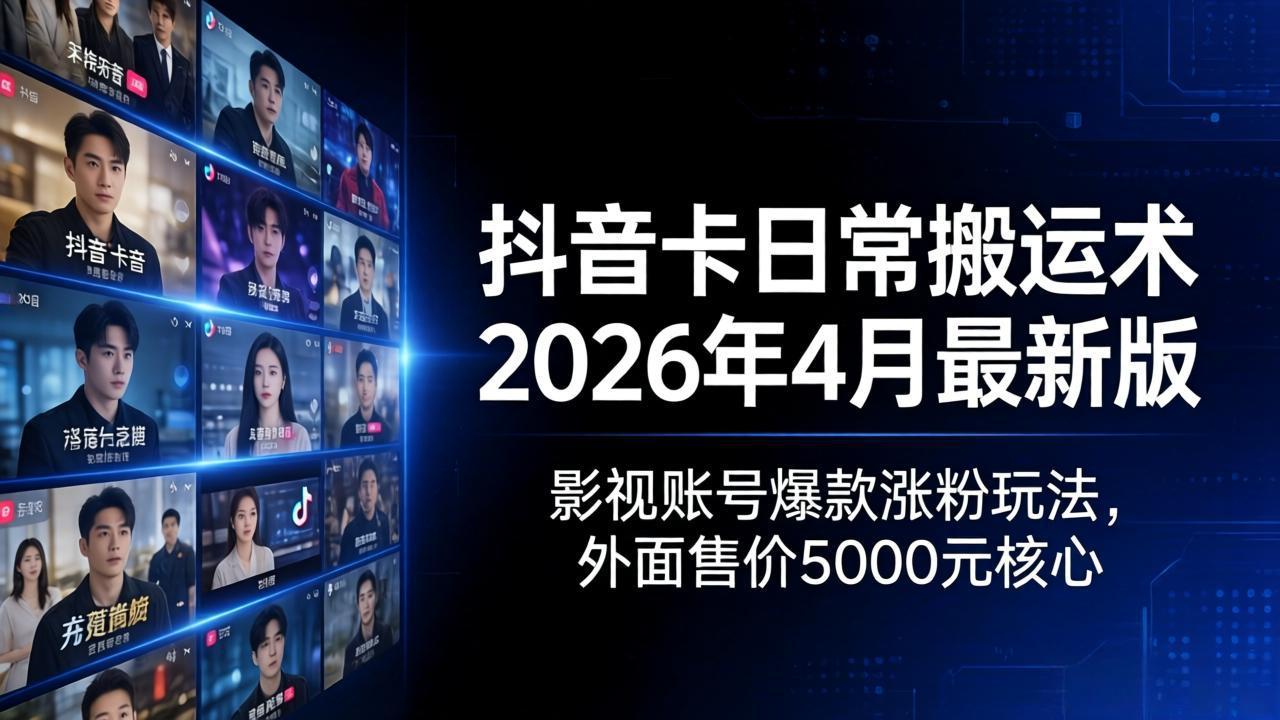 抖音卡日常搬运术2026年4月最新版：影视账号爆款涨粉玩法，外面售价5000元核心-极客网创