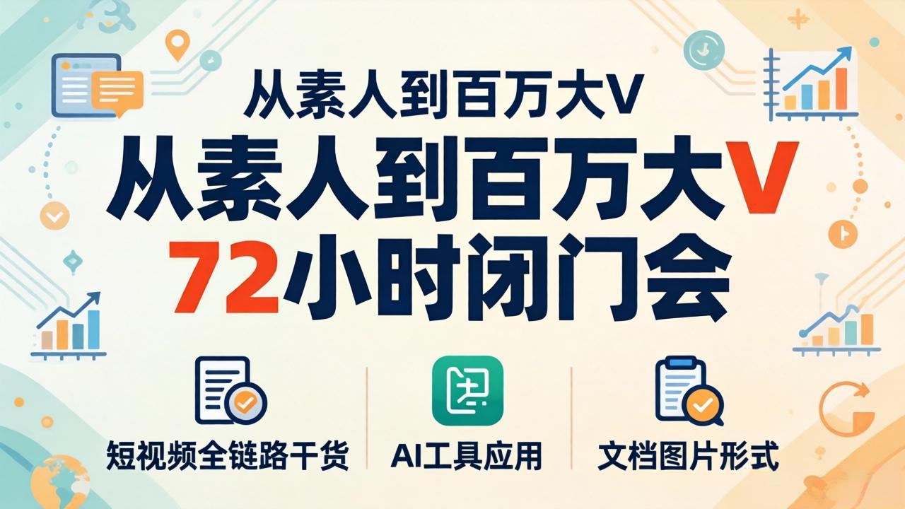 从素人到百万大V 72小时闭门会：短视频全链路干货+AI工具应用，文档图片形式轻松学变现-极客网创