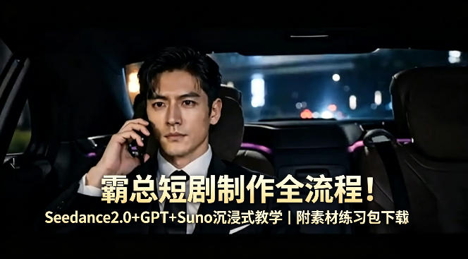 霸总短剧制作全流程！Seedance2.0+GPT+Suno沉浸式教学｜附素材练习包下载-极客网创