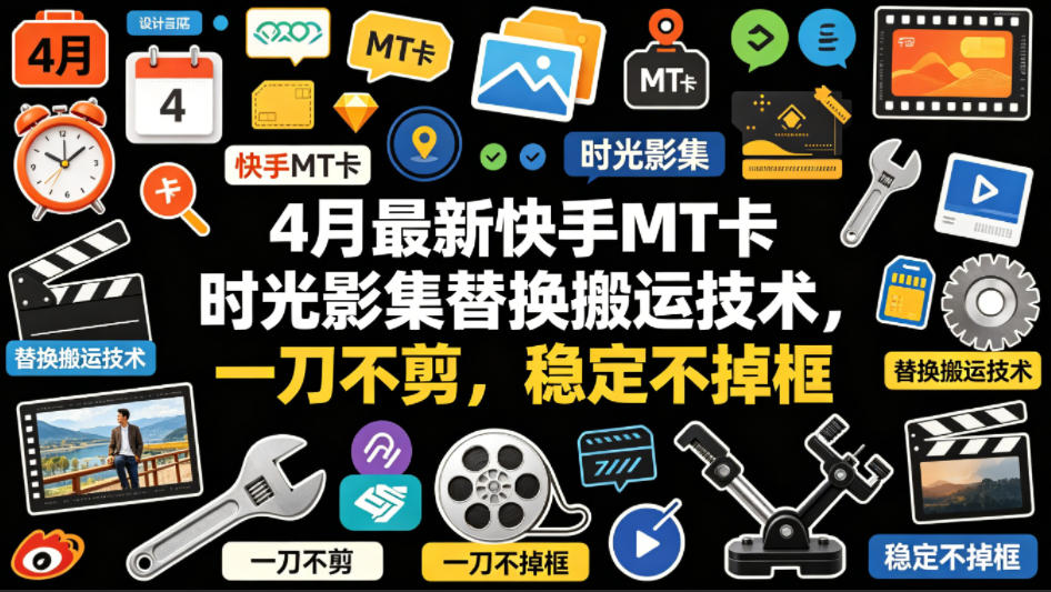 4月最新快手MT卡时光影集替换搬运技术，一刀不剪，稳定不掉框-极客网创