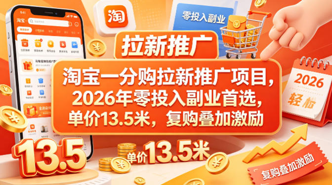 淘宝一分购拉新推广项目，2026年零投入副业首选，单价13.5米，复购叠加激励！-极客网创