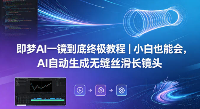 即梦AI一镜到底终极教程｜小白也能会，AI自动生成无缝丝滑长镜头-极客网创