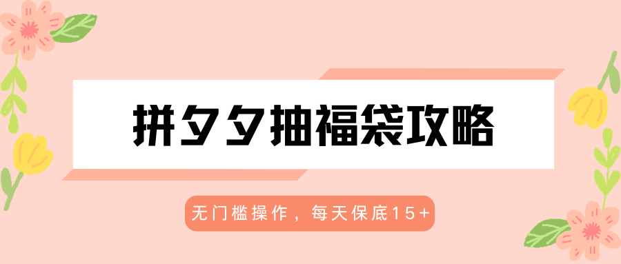 拼夕夕抽福袋攻略，无门槛操作，每天保底15+-极客网创