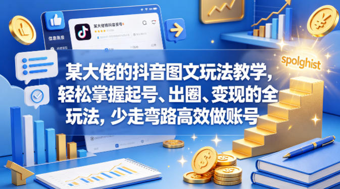 某大佬的抖音图文玩法教学，轻松掌握起号、出圈、变现的全套玩法，少走弯路高效做账号-极客网创