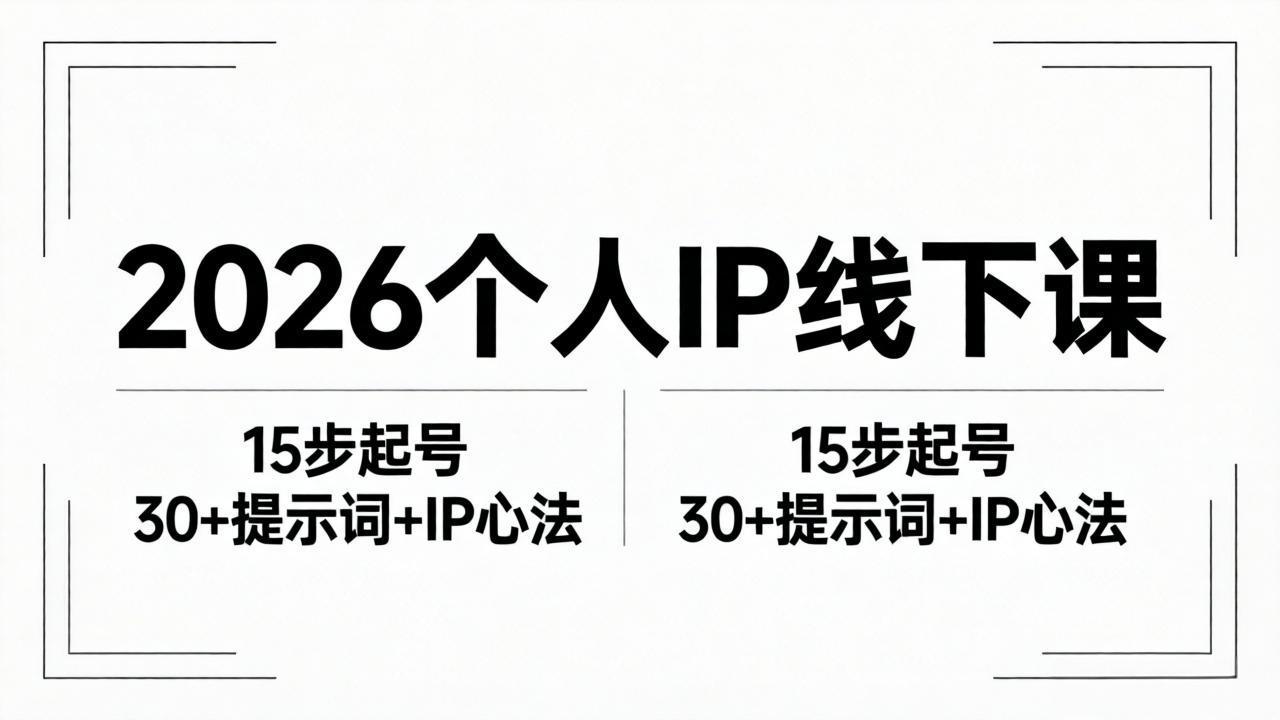 2026内容为王个人IP线下课全套资料：15步起号流程+30+提示词+IP心法实战-极客网创