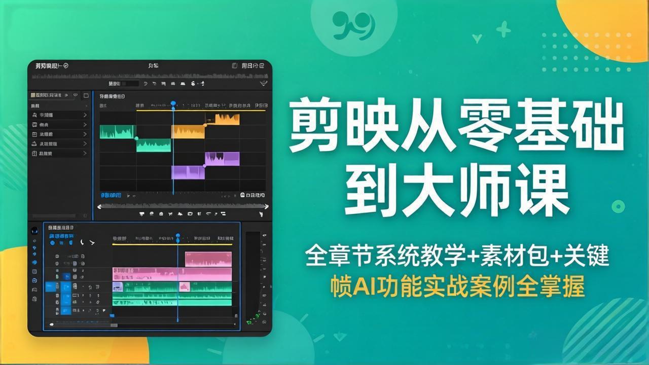 剪映从零基础到大师课，全章节系统教学+素材包，关键帧AI功能实战案例全掌握-极客网创