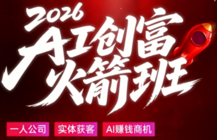 2026AI创富火箭班，摒弃晦涩技术理论，用大白话拆解AI时代普通人的创收机会-极客网创