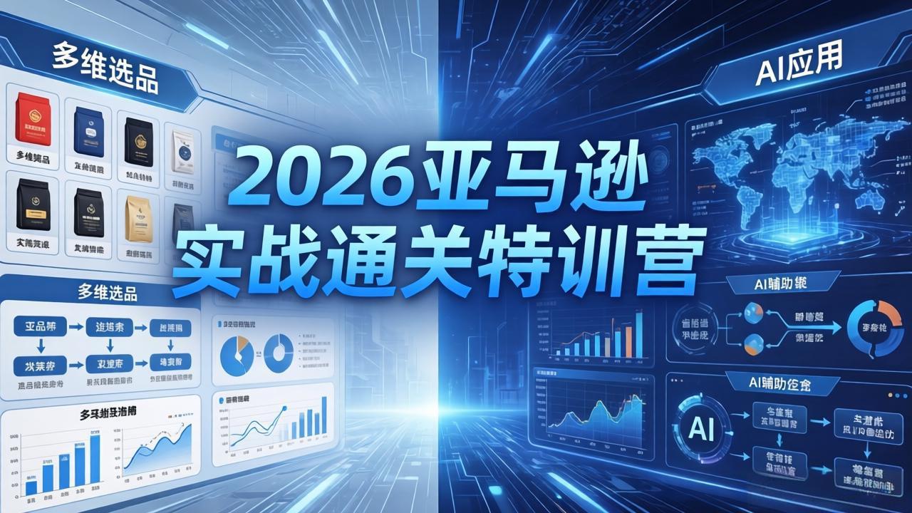 2026亚马逊实战通关特训营-5月8更新，多维选品+渐进式打法+AI应用，从0到1打造盈利店铺-极客网创